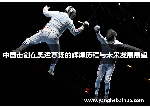 中国击剑在奥运赛场的辉煌历程与未来发展展望