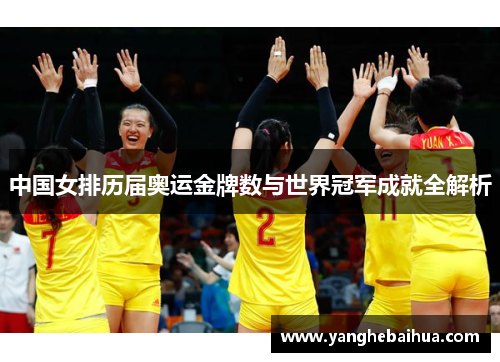 中国女排历届奥运金牌数与世界冠军成就全解析