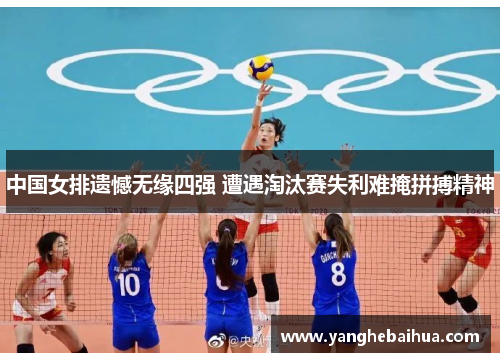 中国女排遗憾无缘四强 遭遇淘汰赛失利难掩拼搏精神