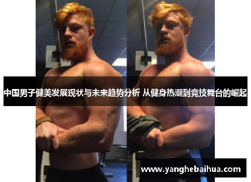 中国男子健美发展现状与未来趋势分析 从健身热潮到竞技舞台的崛起