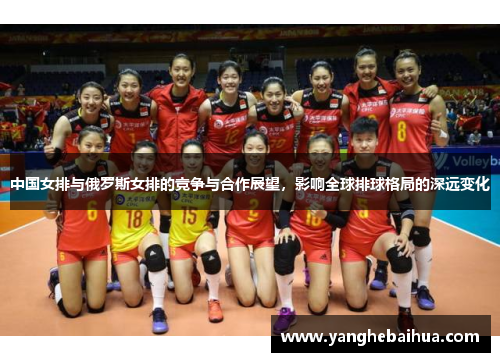 中国女排与俄罗斯女排的竞争与合作展望，影响全球排球格局的深远变化