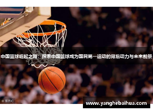 中国篮球崛起之路：探索中国篮球成为国民第一运动的背后动力与未来前景