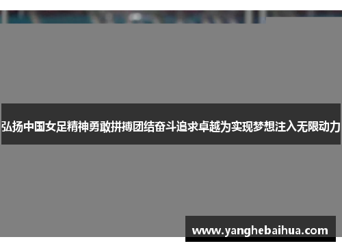 弘扬中国女足精神勇敢拼搏团结奋斗追求卓越为实现梦想注入无限动力