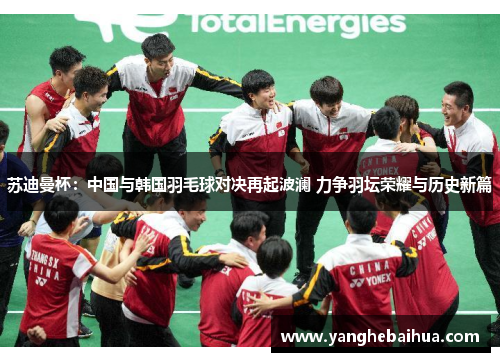 苏迪曼杯：中国与韩国羽毛球对决再起波澜 力争羽坛荣耀与历史新篇