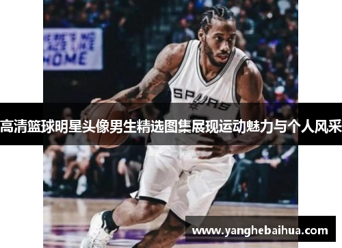 高清篮球明星头像男生精选图集展现运动魅力与个人风采